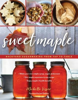 Sweet Maple: Backyard Sugarmaking from Tap to Table by Visser, Michelle