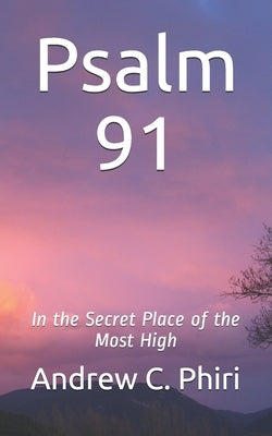 Psalm 91: In the Secret Place of the Most High by Phiri, Andrew C.