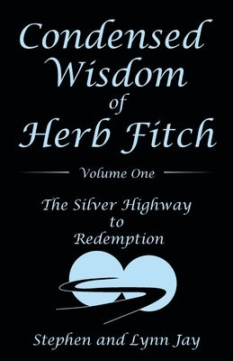 Condensed Wisdom of Herb Fitch Volume One: The Silver Highway to Redemption by Jay, Stephen