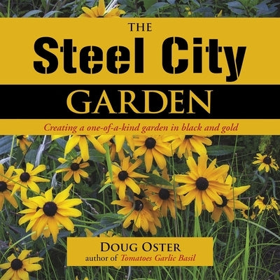 The Steel City Garden: Creating a One-Of-A-Kind Garden in Black and Gold by Oster, Doug