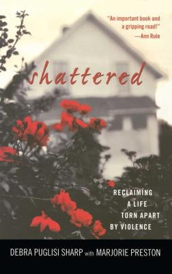 Shattered: Reclaiming a Life Torn Apart by Violence by Sharp, Debra Puglisi