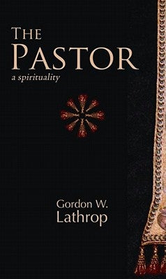 The Pastor: A Spirituality by Lathrop, Gordon W.