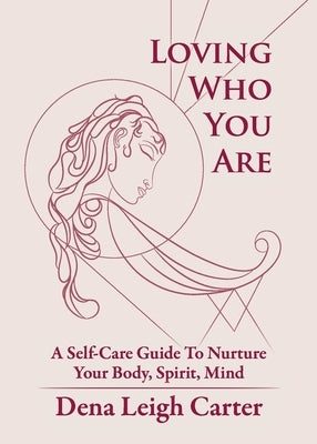 Loving Who You Are: A Self-Care Guide To Nurture Your Body, Spirit, Mind by Carter, Dena Leigh