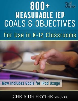 800+ Measurable IEP Goals and Objectives: For use in K-12 Classrooms by Feyter, Chris De