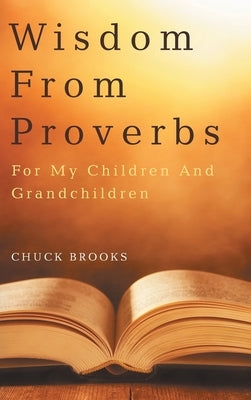 Wisdom From Proverbs: For My Children And Grandchildren by Brooks, Chuck