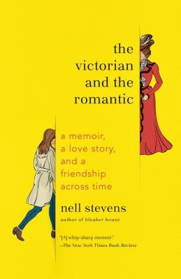 The Victorian and the Romantic: A Memoir, a Love Story, and a Friendship Across Time by Stevens, Nell