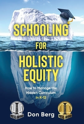 Schooling For Holistic Equity: How To Manage the Hidden Curriculum for K-12 by Berg, Don