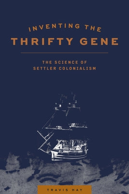 Inventing the Thrifty Gene: The Science of Settler Colonialism by Hay, Travis