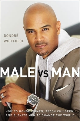 Male vs. Man: How to Honor Women, Teach Children, and Elevate Men to Change the World by Whitfield, Dondr&#233; T.