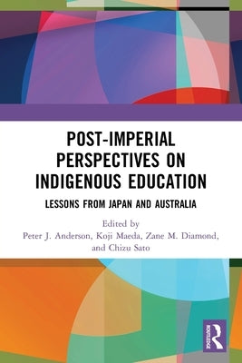 Post-Imperial Perspectives on Indigenous Education: Lessons from Japan and Australia by Anderson, Peter