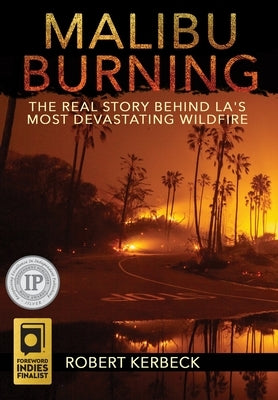 Malibu Burning: The Real Story Behind LA's Most Devastating Wildfire by Kerbeck, Robert