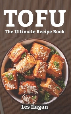 Tofu: The Ultimate Recipe Book by Ilagan, Les