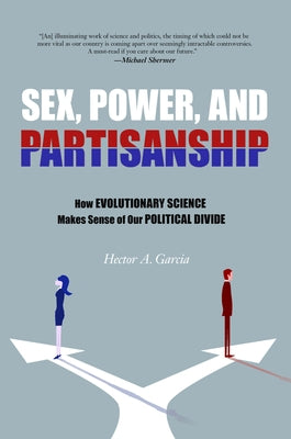 Sex, Power, and Partisanship: How Evolutionary Science Makes Sense of Our Political Divide by Garcia, Hector A.