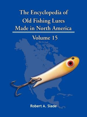 The Encyclopedia of Old Fishing Lures: Made in North America by Slade, Robert A.
