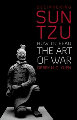 Deciphering Sun Tzu: How to Read the Art of War by Yuen, Derek M. C.
