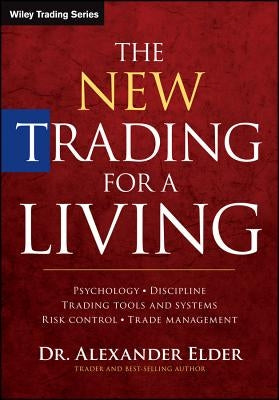 The New Trading for a Living: Psychology, Discipline, Trading Tools and Systems, Risk Control, Trade Management by Elder, Alexander