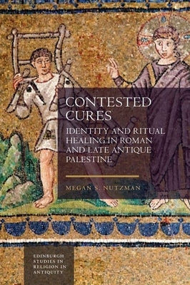 Contested Cures: Identity and Ritual Healing in Roman and Late Antique Palestine by Nutzman, Megan