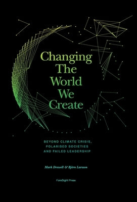 Changing The World We Create: Beyond climate crises, polarised societies and failed leadership by Drewell, Mark