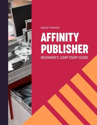 Affinity Publisher. Beginner's Jumpstart Guide: How to quickly create your first Affinity Publisher projects independently by Tuminski, Dawid