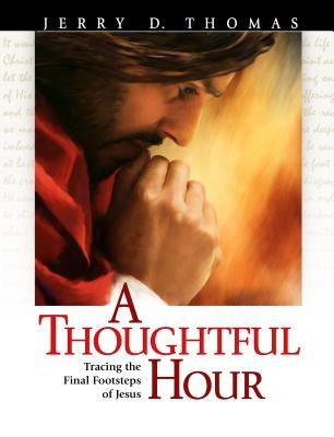 A Thoughtful Hour: Tracing the Final Footsteps of Jesus by Thomas, Jerry D.