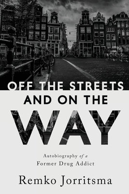 Off the Streets and On the Way: Autobiography of a Former Drug Addict by Jorritsma, Remko