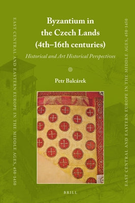 Byzantium in the Czech Lands (4th-16th Centuries): Historical and Art Historical Perspectives by Balc&#225;rek, Petr