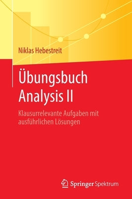 Übungsbuch Analysis II: Klausurrelevante Aufgaben Mit Ausführlichen Lösungen by Hebestreit, Niklas