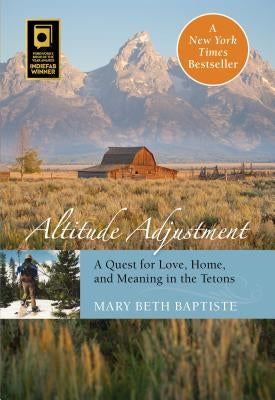 Altitude Adjustment: A Quest for Love, Home, and Meaning in the Tetons by Baptiste, Mary Beth