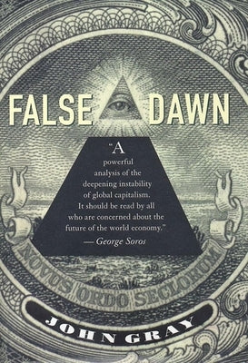 False Dawn: The Delusions of Global Capitalism by Gray, John