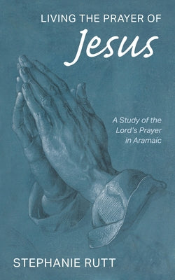 Living the Prayer of Jesus by Rutt, Stephanie