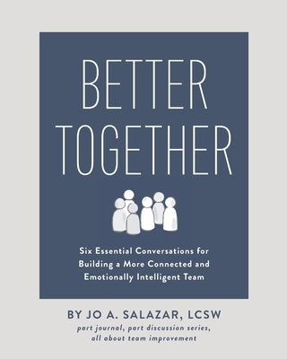 Better Together: Six Essential Conversations for Building a More Connected and Emotionally Intelligent Team by Salazar, Lcsw Jo a.