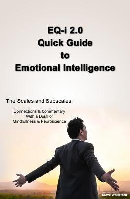 EQ-i 2.0 Quick Guide to Emotional Intelligence: The Scales and Subscales - Connections and Commentary With a Dash of Mindfulness and Neuroscience by Whiteford, Steve