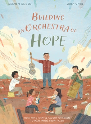 Building an Orchestra of Hope: How Favio Chavez Taught Children to Make Music from Trash by Oliver, Carmen