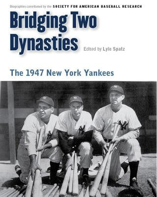 Bridging Two Dynasties: The 1947 New York Yankees by Spatz, Lyle