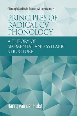 Principles of Radical CV Phonology: A Theory of Segmental and Syllabic Structure by Van Der Hulst, Harry