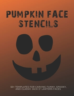 Pumpkin Face Stencils: 50+ Templates for Carving Funny, Spooky, and Classic Jack O' Lantern Faces by Halloween