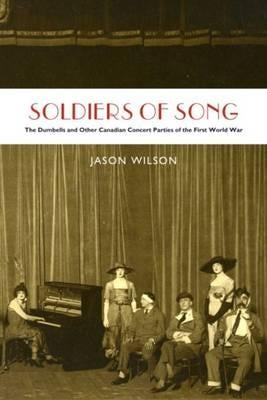 Soldiers of Song: The Dumbells and Other Canadian Concert Parties of the First World War by Wilson, Jason