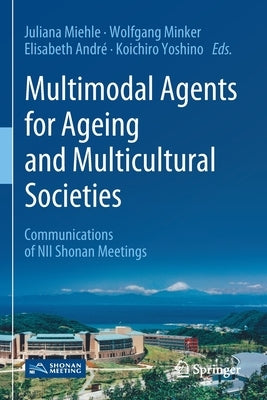 Multimodal Agents for Ageing and Multicultural Societies: Communications of Nii Shonan Meetings by Miehle, Juliana