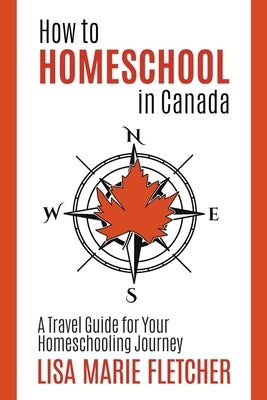 How to Homeschool in Canada: A Travel Guide For Your Homeschooling Journey by Fletcher, Lisa Marie