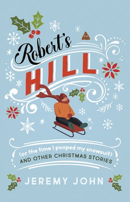 Robert's Hill (or the Time I Pooped My Snowsuit) and Other Christmas Stories by John, Jeremy