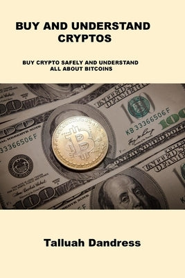 Buy and Understand Cryptos: Buy Crypto Safely and Understand All about Bitcoins by Dandress, Talluah