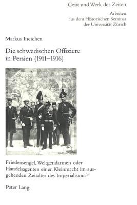 Die Schwedischen Offiziere in Persien: 1911-1916: Friedensengel, Weltgendarmen Oder Handelsagenten Einer Kleinmacht Im Ausgehenden Zeitalter Des Imper by Goehrke, Carsten