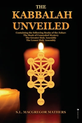 The Kabbalah Unveiled: Containing the following Books of the Zohar: The Book of Concealed Mystery; The Greater Holy Assembly; The Lesser Holy by MacGregor Mathers, S. L.