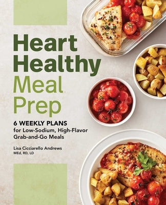 Heart Healthy Meal Prep: 6 Weekly Plans for Low-Sodium, High-Flavor Grab-And-Go Meals by Andrews, Lisa Cicciarello