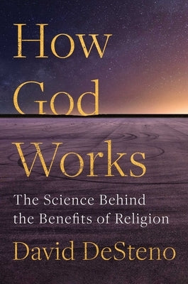 How God Works: The Science Behind the Benefits of Religion by Desteno, David