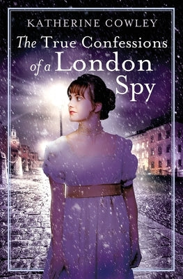The True Confessions of a London Spy by Cowley, Katherine