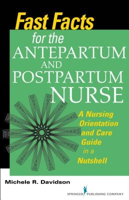 Fast Facts for the Antepartum and Postpartum Nurse: A Nursing Orientation and Care Guide in a Nutshell by Davidson, Michele R.