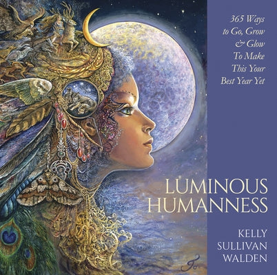 Luminous Humanness: 365 Ways to Go, Grow & Glow to Make This Your Best Year Yet by Walden, Kelly Sullivan