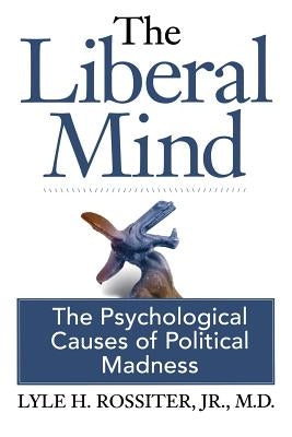 The Liberal Mind: The Psychological Causes of Political Madness by Foster, George