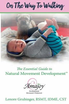 On the Way to Walking: The Essential Guide to Natural Movement Development by Grubinger Rsmt, Lenore
